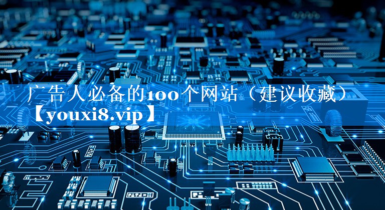 广告人必备的100个网站（建议收藏）