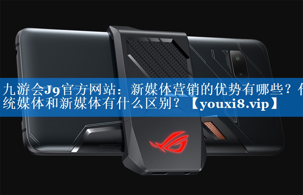 新媒体营销的优势有哪些？传统媒体和新媒体有什么区别？