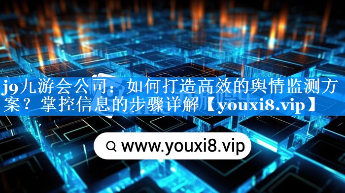 如何打造高效的舆情监测方案？掌控信息的步骤详解