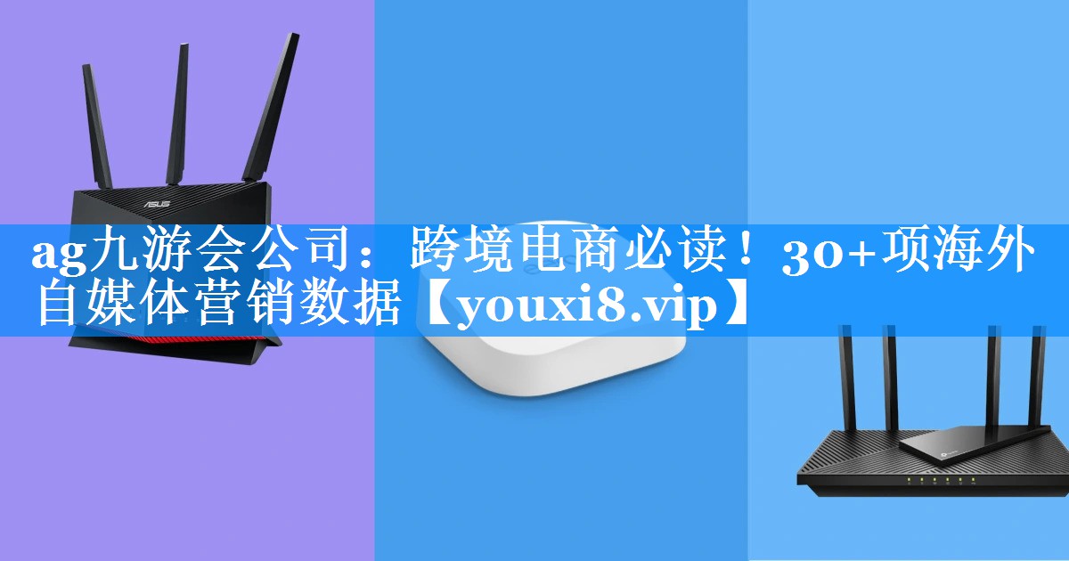 跨境电商必读！30+项海外自媒体营销数据