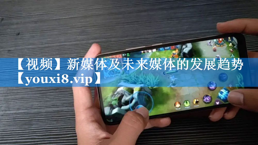 【视频】新媒体及未来媒体的发展趋势
