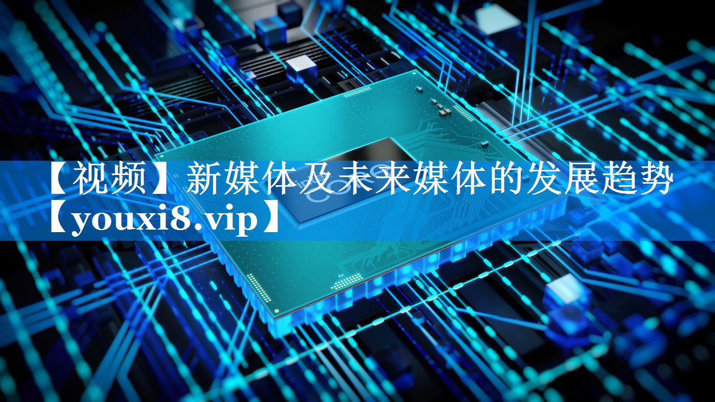 【视频】新媒体及未来媒体的发展趋势