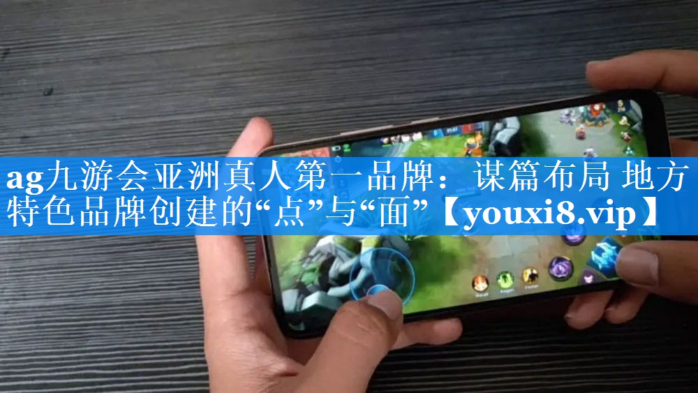 谋篇布局 地方特色品牌创建的“点”与“面”