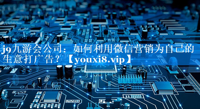 如何利用微信营销为自己的生意打广告？