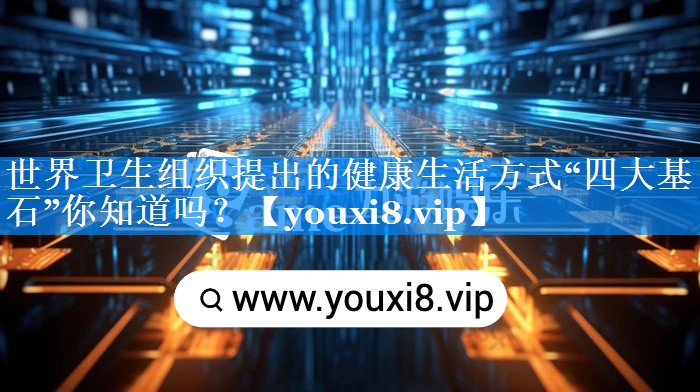 世界卫生组织提出的健康生活方式“四大基石”你知道吗？