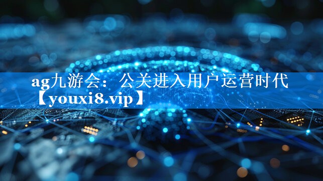 公关进入用户运营时代