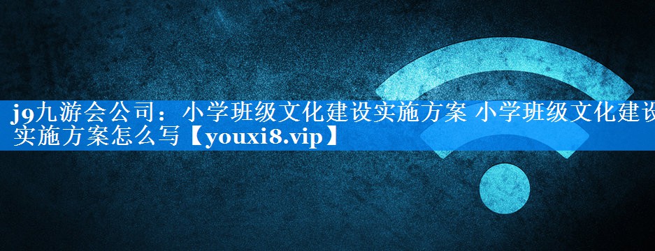 小学班级文化建设实施方案 小学班级文化建设实施方案怎么写