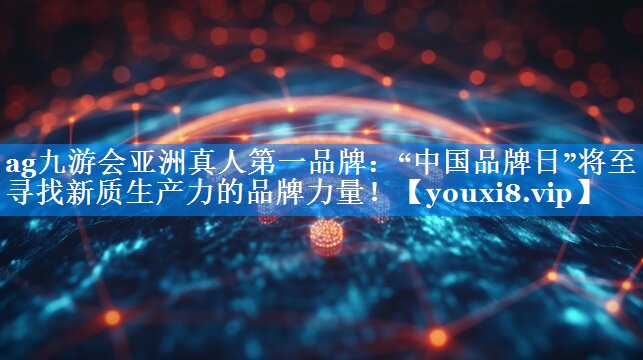 “中国品牌日”将至 寻找新质生产力的品牌力量！