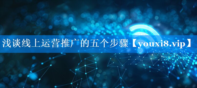 浅谈线上运营推广的五个步骤
