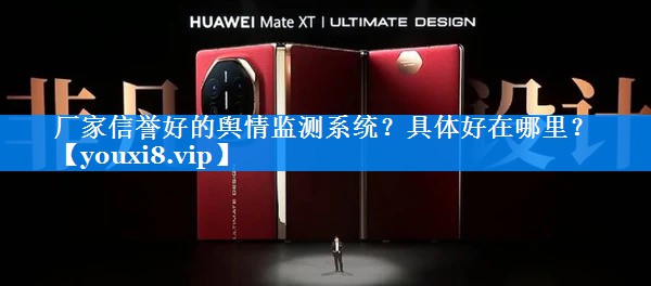 厂家信誉好的舆情监测系统？具体好在哪里？
