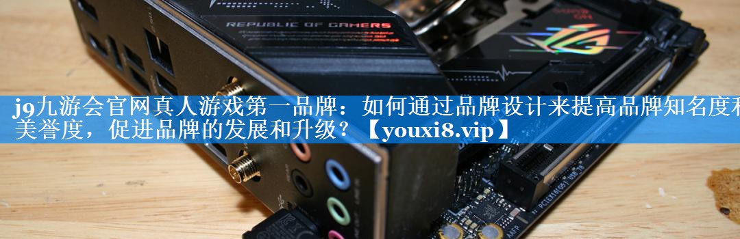 如何通过品牌设计来提高品牌知名度和美誉度，促进品牌的发展和升级？