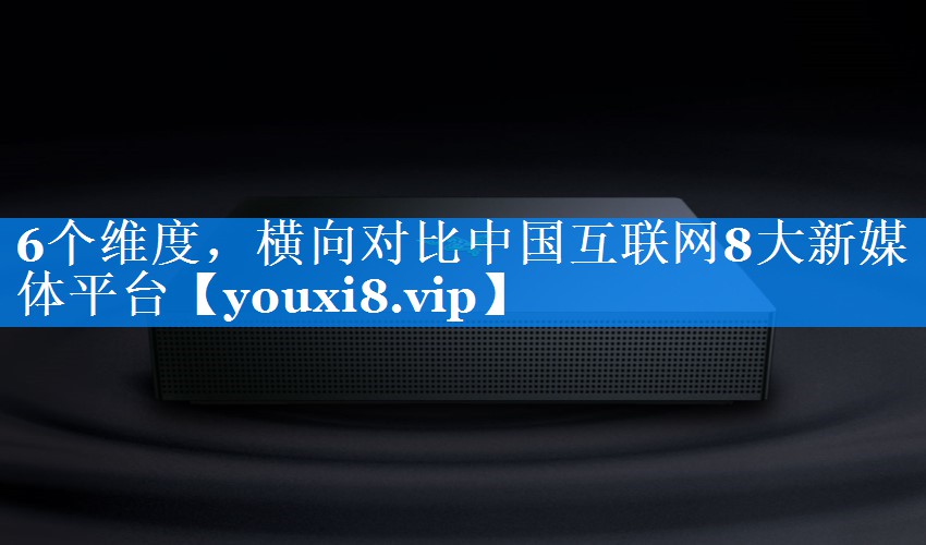 6个维度，横向对比中国互联网8大新媒体平台