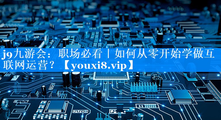 职场必看｜如何从零开始学做互联网运营？