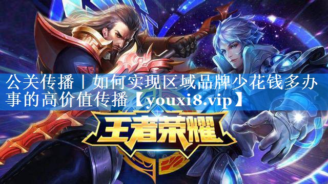 公关传播｜如何实现区域品牌少花钱多办事的高价值传播