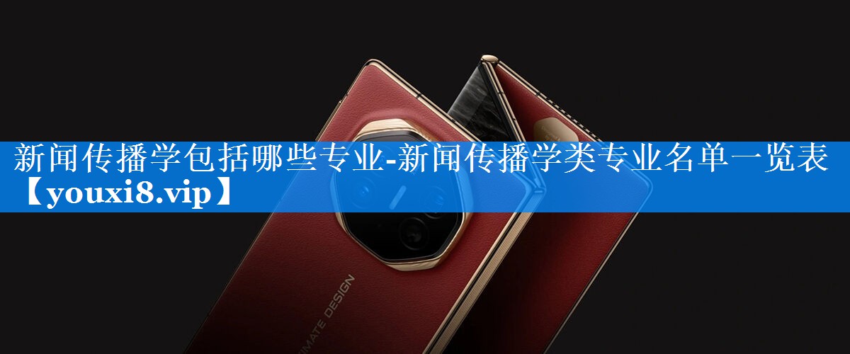 新闻传播学包括哪些专业-新闻传播学类专业名单一览表