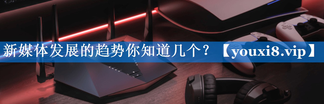 新媒体发展的趋势你知道几个？