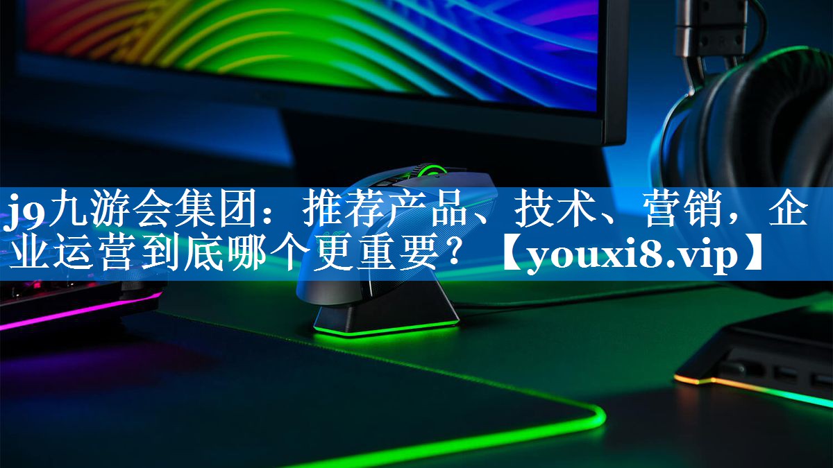推荐产品、技术、营销，企业运营到底哪个更重要？
