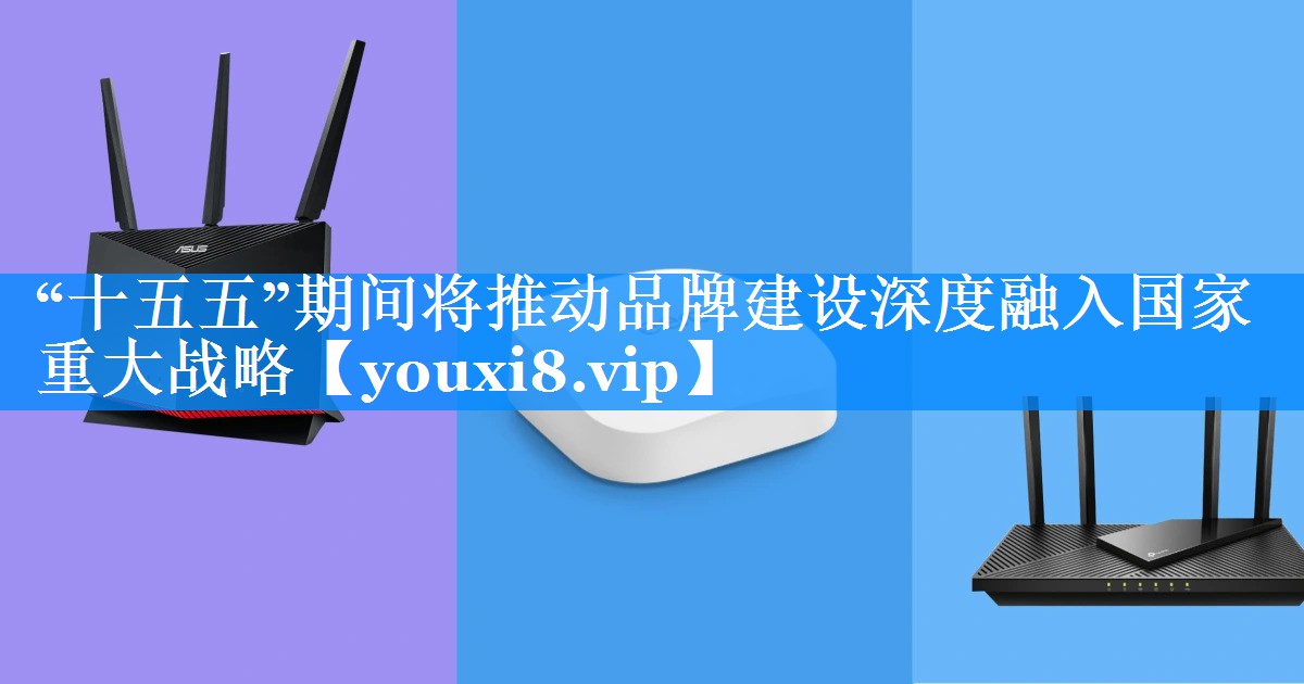 “十五五”期间将推动品牌建设深度融入国家重大战略