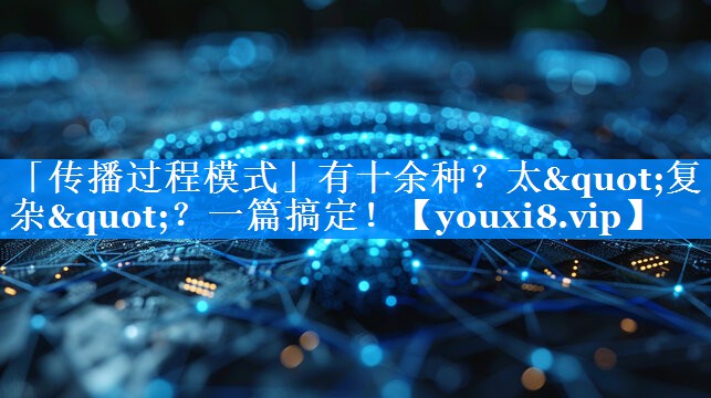 「传播过程模式」有十余种？太"复杂"？一篇搞定！