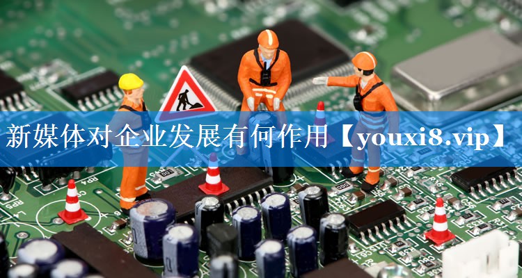 新媒体对企业发展有何作用