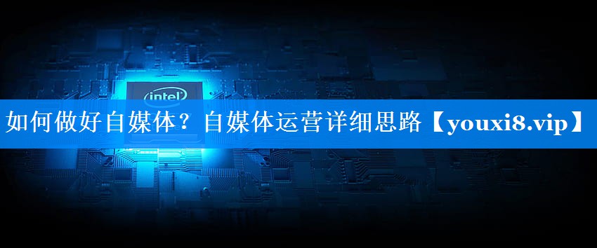 如何做好自媒体？自媒体运营详细思路
