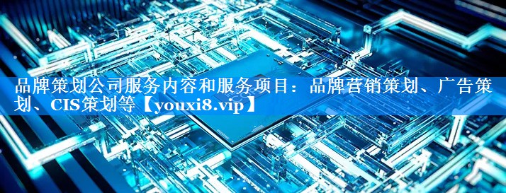 品牌策划公司服务内容和服务项目：品牌营销策划、广告策划、CIS策划等