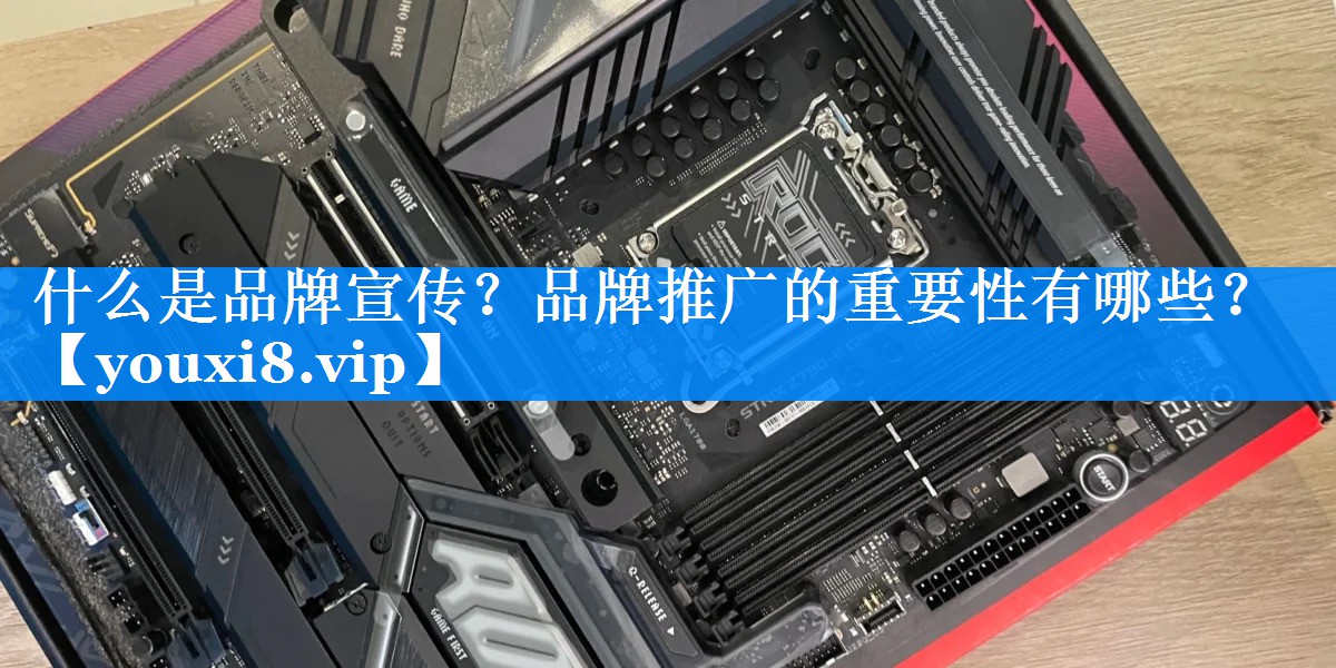什么是品牌宣传？品牌推广的重要性有哪些？