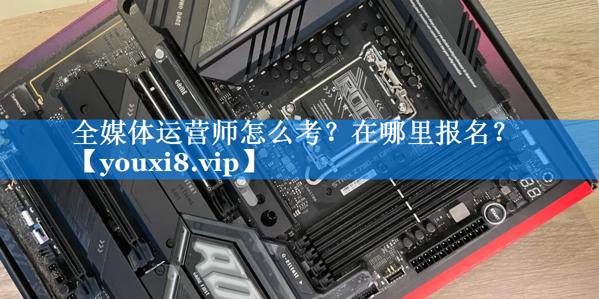 全媒体运营师怎么考？在哪里报名？