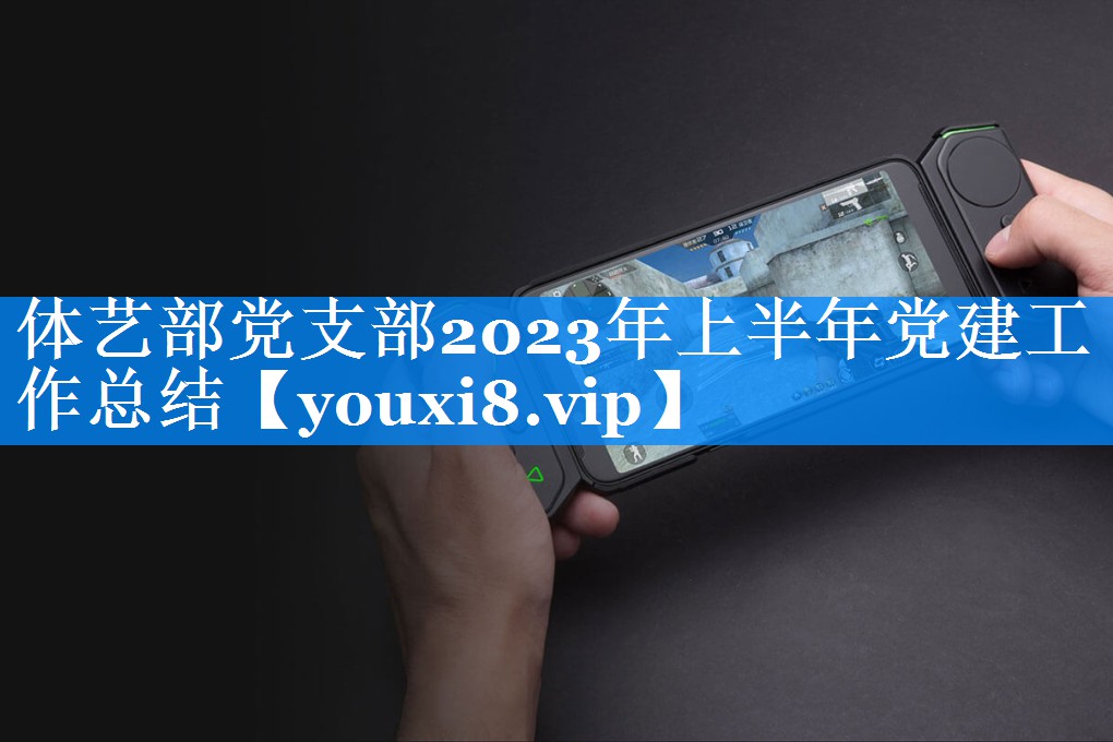 体艺部党支部2023年上半年党建工作总结