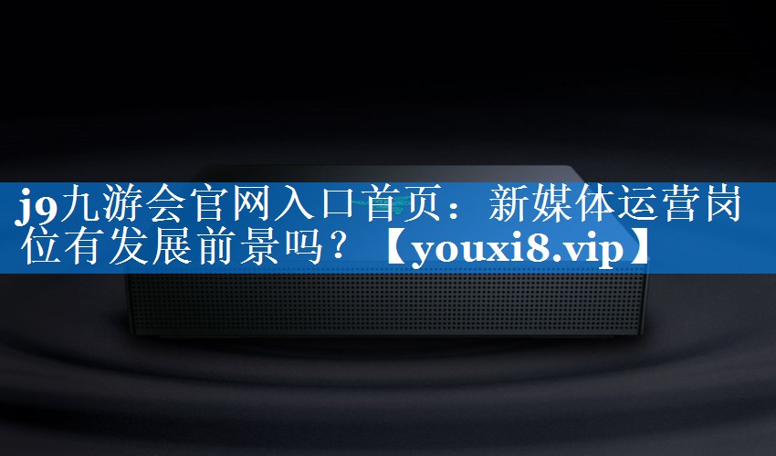 新媒体运营岗位有发展前景吗？