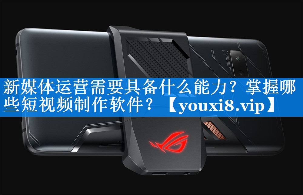 新媒体运营需要具备什么能力？掌握哪些短视频制作软件？