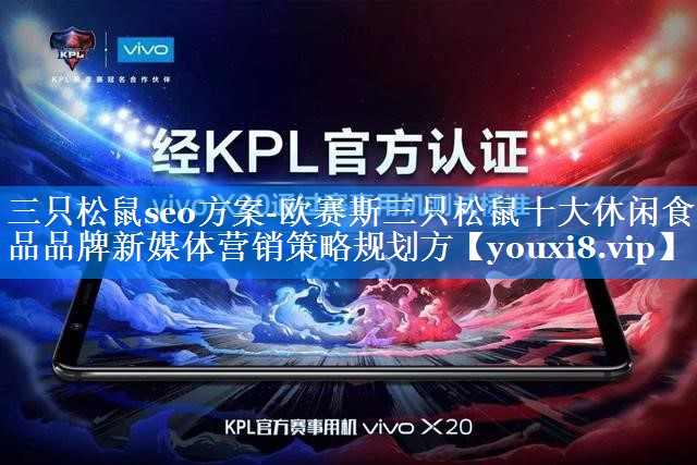 三只松鼠seo方案-欧赛斯三只松鼠十大休闲食品品牌新媒体营销策略规划方