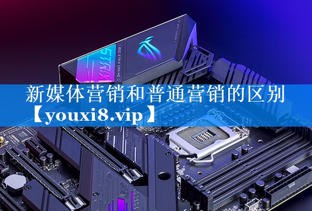 新媒体营销和普通营销的区别