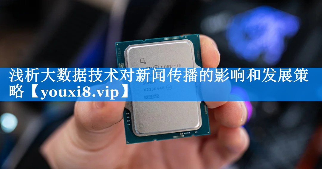 浅析大数据技术对新闻传播的影响和发展策略