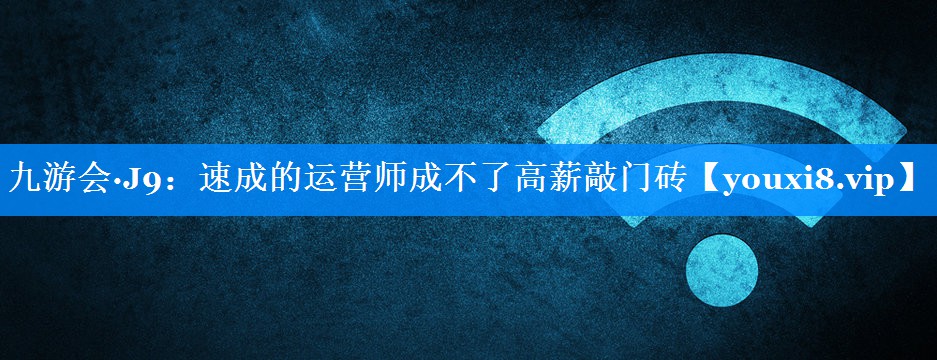 速成的运营师成不了高薪敲门砖