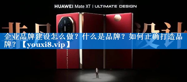 企业品牌建设怎么做？什么是品牌？如何正确打造品牌？