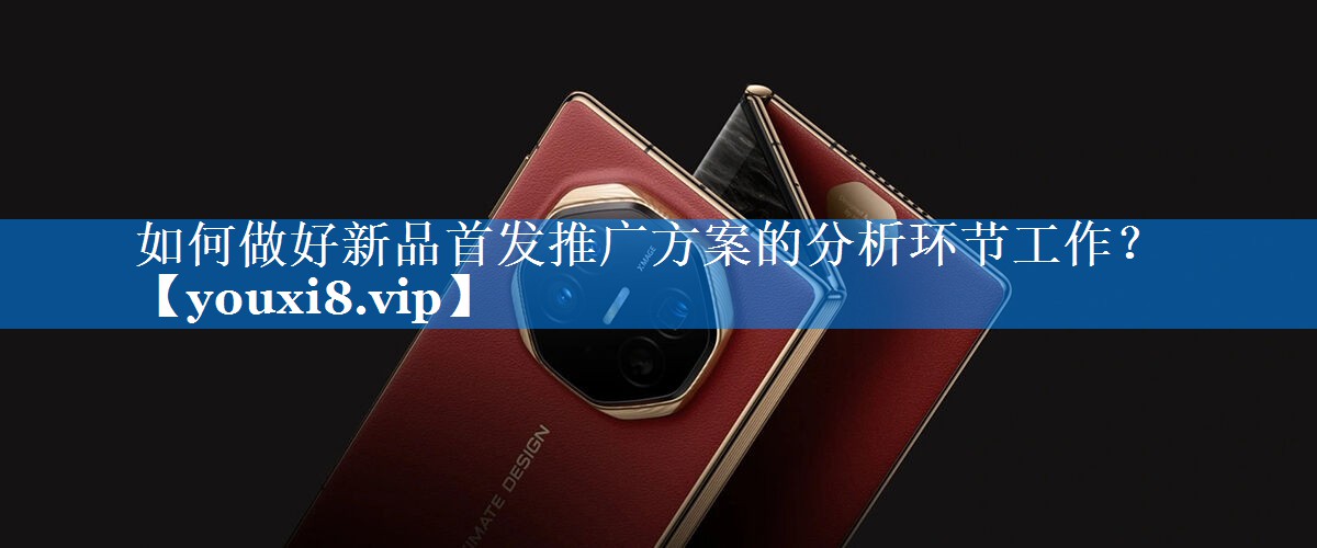 如何做好新品首发推广方案的分析环节工作？