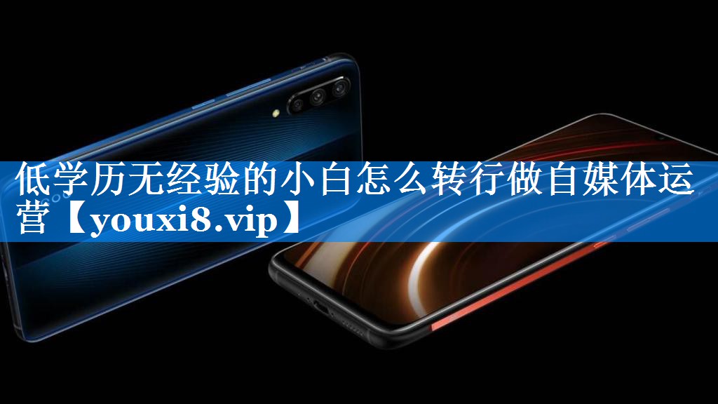 低学历无经验的小白怎么转行做自媒体运营
