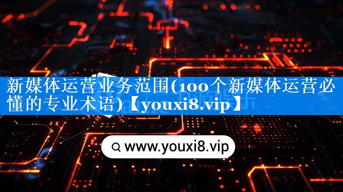 新媒体运营业务范围(100个新媒体运营必懂的专业术语)