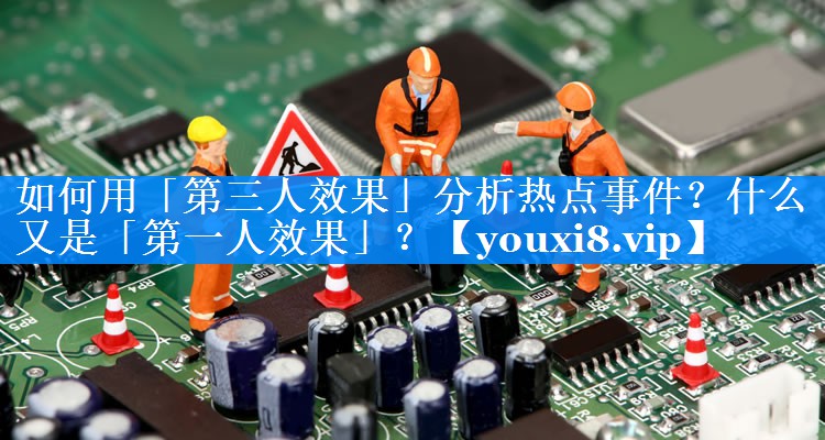 如何用「第三人效果」分析热点事件？什么又是「第一人效果」？