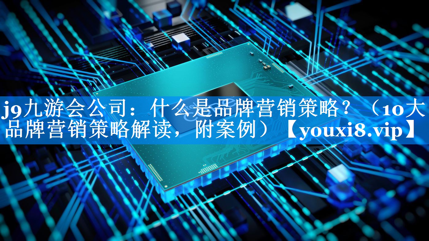 什么是品牌营销策略？（10大品牌营销策略解读，附案例）