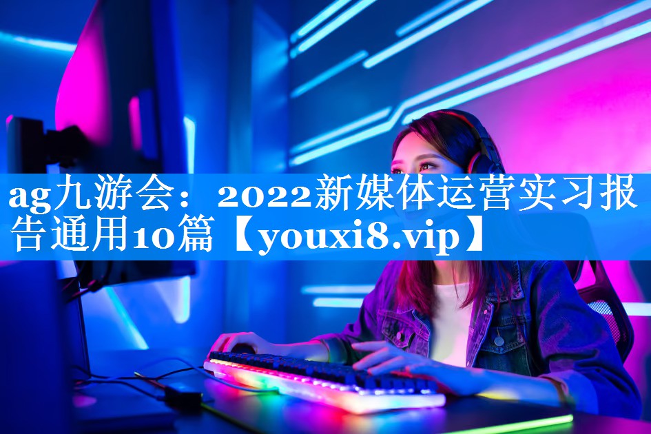 2022新媒体运营实习报告通用10篇