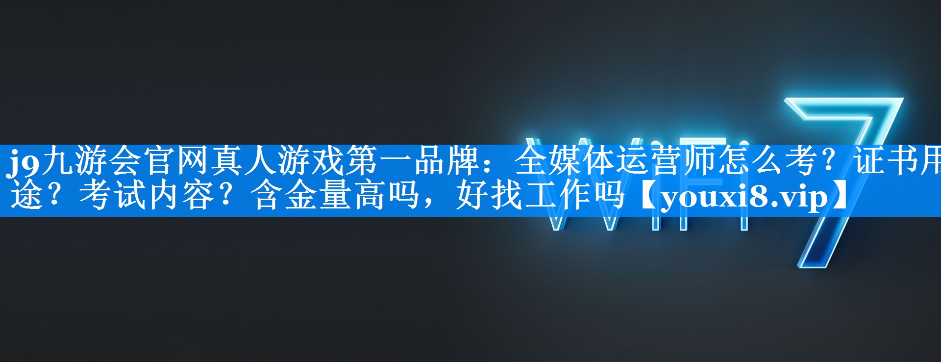 全媒体运营师怎么考？证书用途？考试内容？含金量高吗，好找工作吗