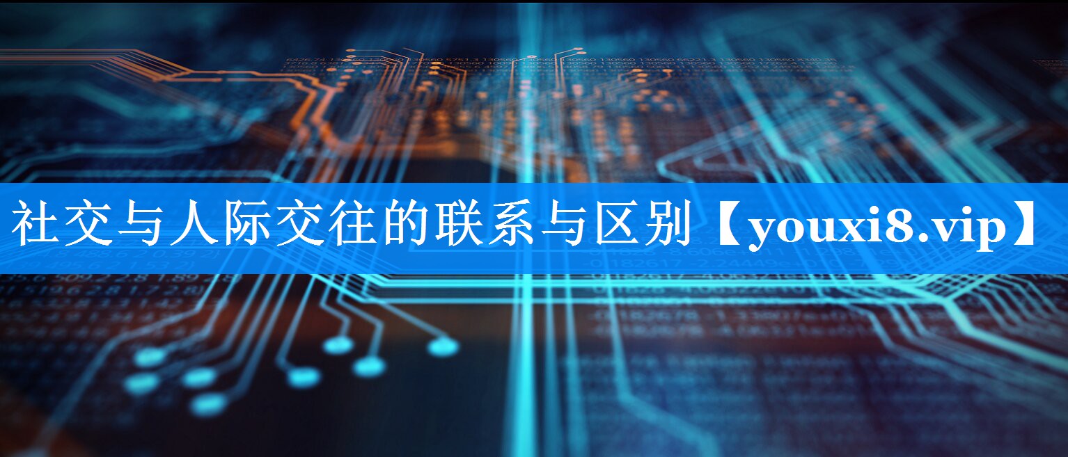 社交与人际交往的联系与区别