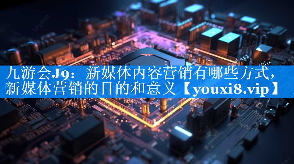 新媒体内容营销有哪些方式，新媒体营销的目的和意义
