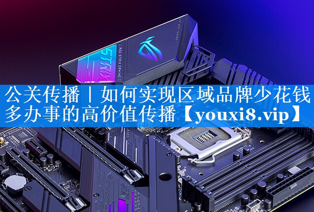 公关传播｜如何实现区域品牌少花钱多办事的高价值传播