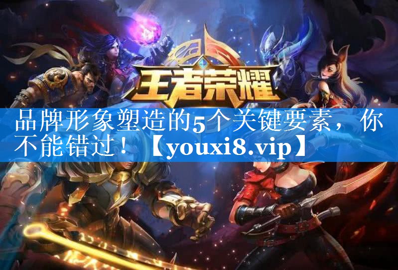 品牌形象塑造的5个关键要素，你不能错过！