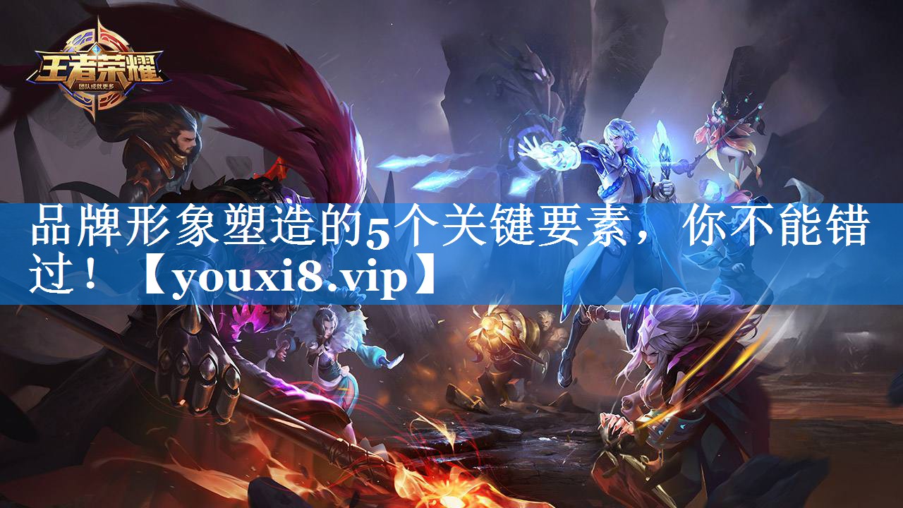 品牌形象塑造的5个关键要素，你不能错过！