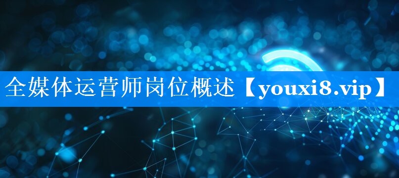 全媒体运营师岗位概述