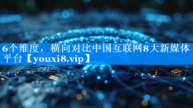 6个维度，横向对比中国互联网8大新媒体平台